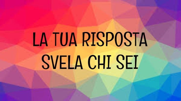 La tua risposta svela chi sei